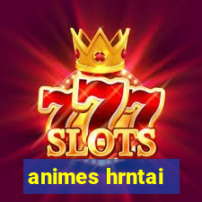 animes hrntai